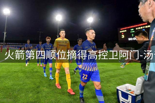 火箭第四顺位摘得高控卫阿门-汤普森